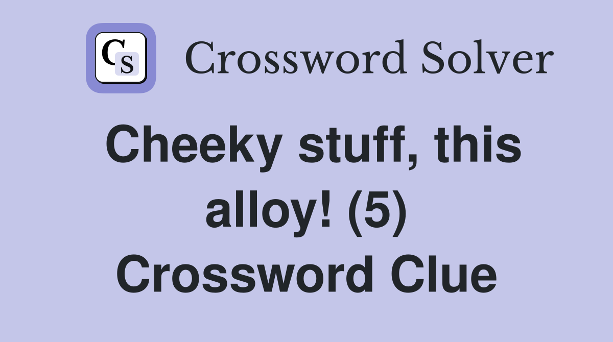 Cheeky stuff, this alloy! (5) Crossword Clue Answers Crossword Solver